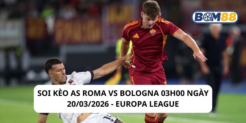 Soi kèo AS Roma vs Bologna 03h00 ngày 20/03/2026