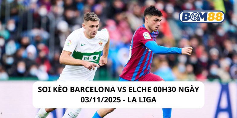 Soi kèo Barcelona vs Elche 00h30 ngày 03/11/2025