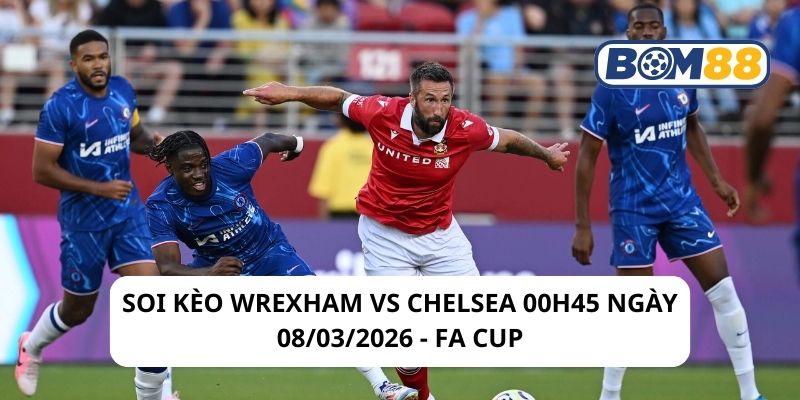 Soi kèo Wrexham vs Chelsea 00h45 ngày 08/03/2026