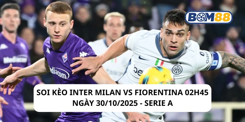 Soi kèo Inter Milan vs Fiorentina 02h45 ngày 30/10/2025