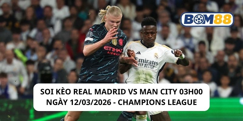Soi kèo Real Madrid vs Man City 03h00 ngày 12/03/2026