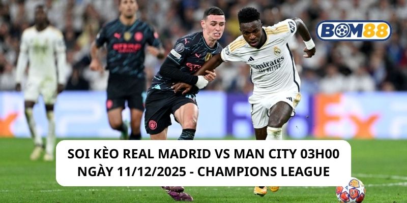 Soi kèo Real Madrid vs Man City 03h00 ngày 11/12/2025