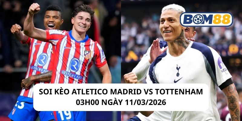 Soi kèo Atletico Madrid vs Tottenham 03h00 ngày 11/03/2026