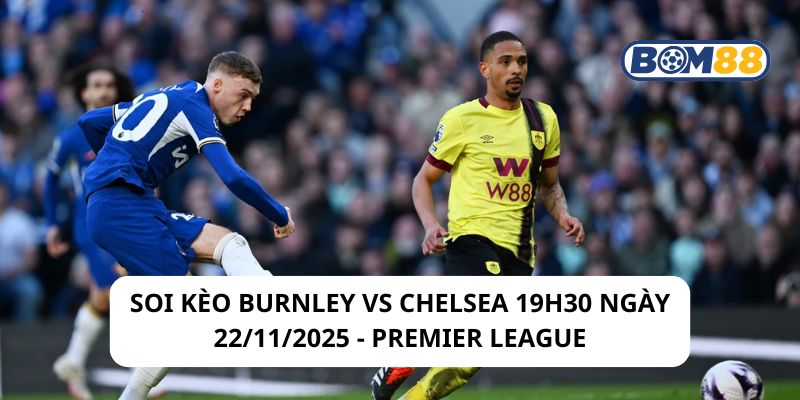 Soi kèo Burnley vs Chelsea 19h30 ngày 22/11/2025 - Premier League