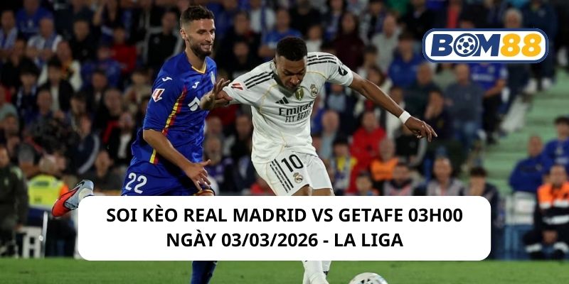 Soi kèo Real Madrid vs Getafe 03h00 ngày 03/03/2026