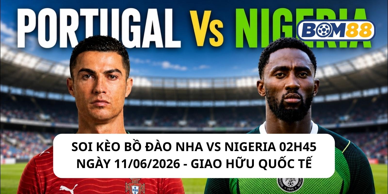 Đánh giá phong độ gần đây của 2 đội Bồ Đào Nha vs Nigeria