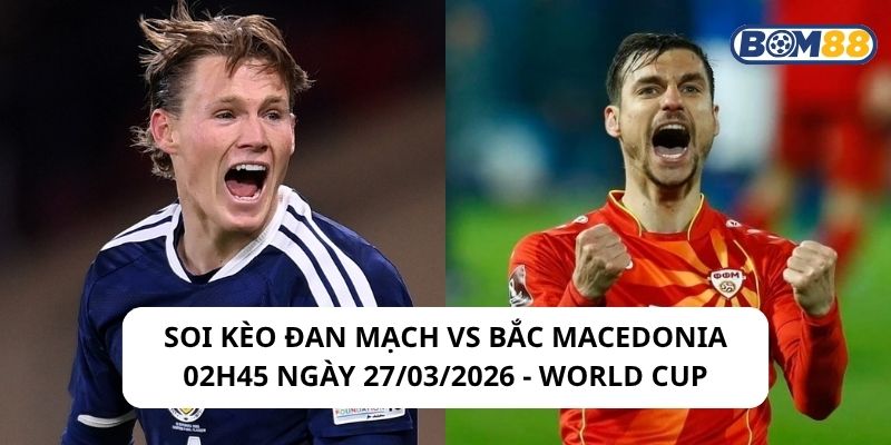 Soi kèo Đan Mạch vs Bắc Macedonia 02h45 ngày 27/03/2026