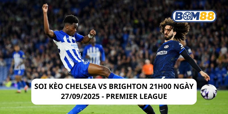 Soi kèo Chelsea vs Brighton 21h00 ngày 27/09/2025