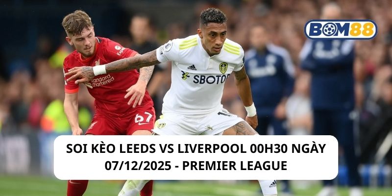 Soi kèo Leeds vs Liverpool 00h30 ngày 07/12/2025