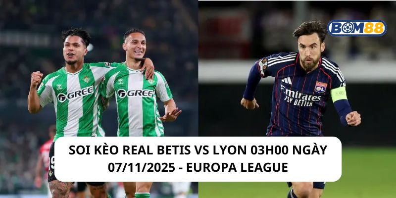 Soi kèo Real Betis vs Lyon 03h00 ngày 07/11/2025