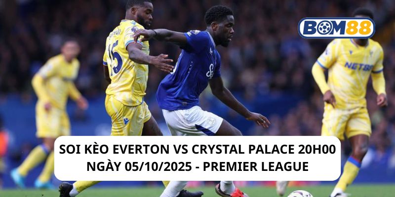 Soi kèo Everton vs Crystal Palace 20h00 ngày 05/10/2025