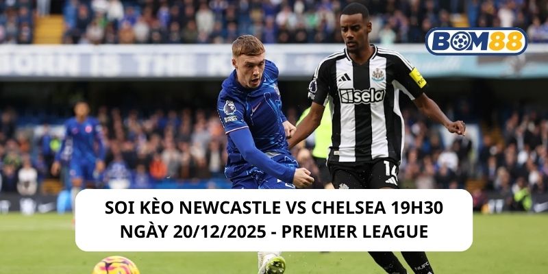 Soi kèo Newcastle vs Chelsea 19h30 ngày 20/12/2025 - Premier League