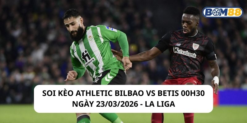 Soi kèo Athletic Bilbao vs Betis 00h30 ngày 23/03/2026