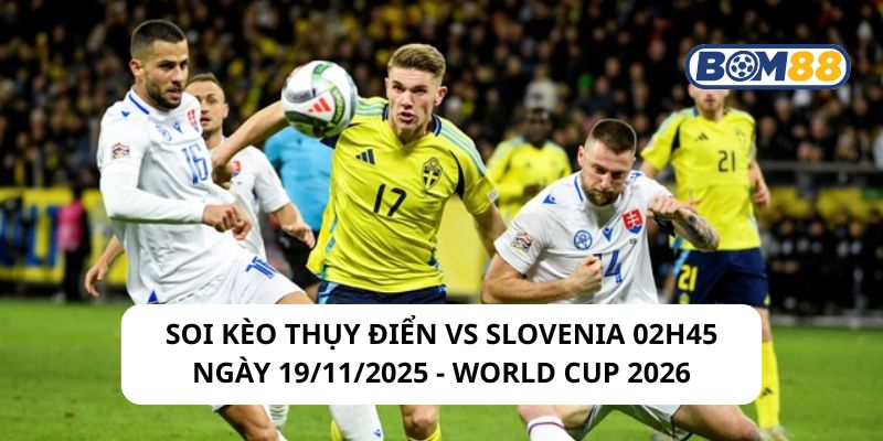 Soi kèo Thụy Điển vs Slovenia 02h45 ngày 19/11/2025