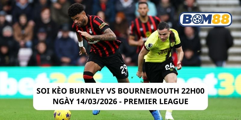Soi kèo Burnley vs Bournemouth 22h00 ngày 14/03/2026
