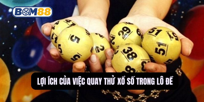 Khám phá lợi ích của quay thử xổ số tại Bom88