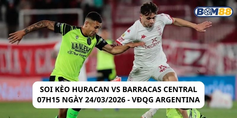 Soi kèo Huracan vs Barracas Central 07h15 ngày 24/03/2026