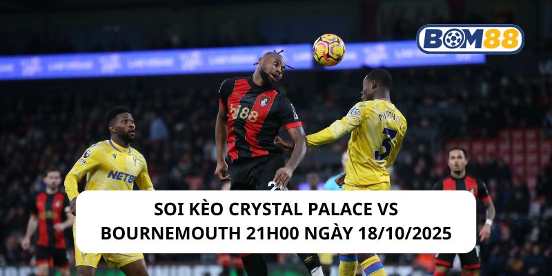 Soi kèo Crystal Palace vs Bournemouth 21h00 ngày 18/10/2025