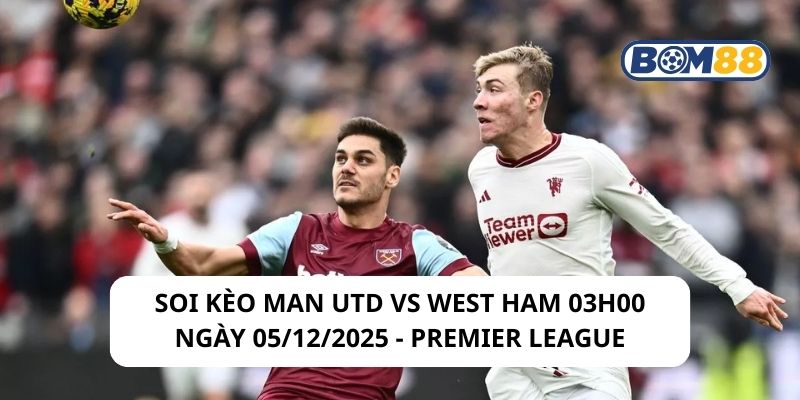 Soi kèo Man Utd vs West Ham 03h00 ngày 05/12/2025