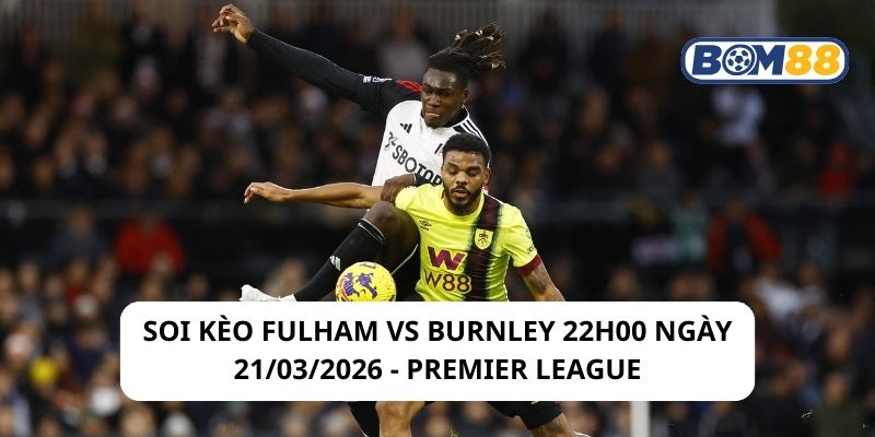 Soi kèo Fulham vs Burnley 22h00 ngày 21/03/2026