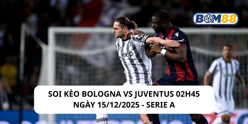 Soi kèo Bologna vs Juventus 02h45 ngày 15/12/2025