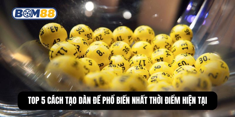 Top 5 cách tạo dàn đề phổ biến nhất thời điểm hiện tại