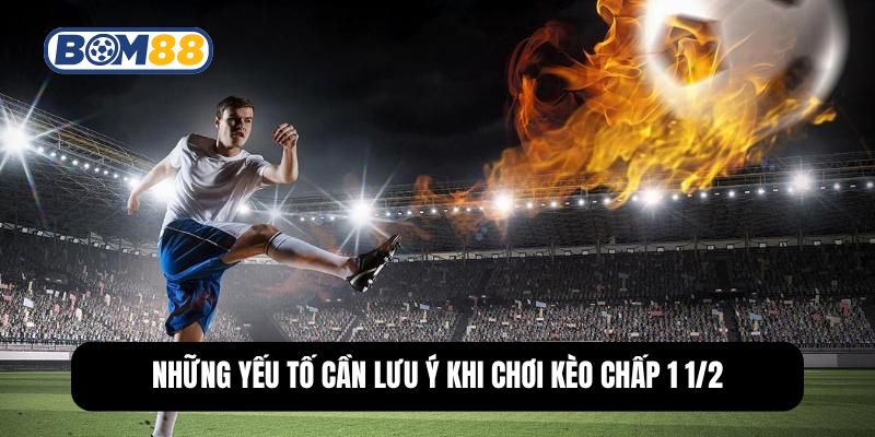 Những yếu tố cần lưu ý khi chơi kèo chấp 1 1/2