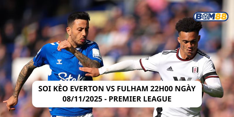 Soi kèo Everton vs Fulham 22h00 ngày 08/11/2025