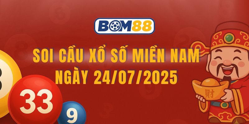 Soi cầu XSMN ngày 24/07/2025 - Bí kíp chọn lô chính xác từ Bom88 BOM88