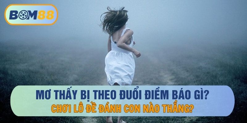 Mơ thấy bị theo đuổi điềm báo gì và đánh con nào may mắn tại nhà cái BOM88 BOM88