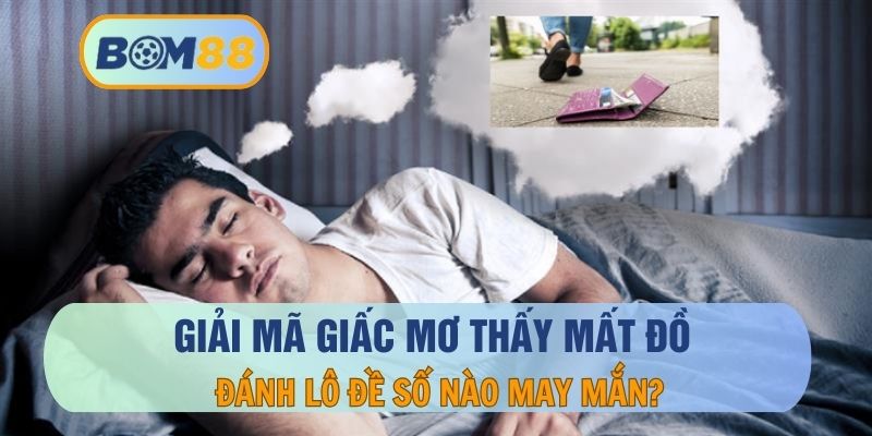 Mơ thấy mất đồ - Giải mã giấc mơ tìm ra con số may mắn tại BOM88 BOM88