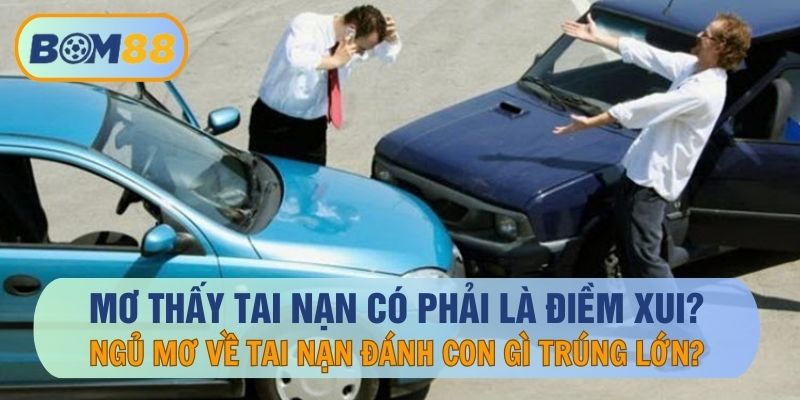 Mơ thấy tai nạn là điềm bào gì ? Cùng BOM88 đổi vận với các con số ẩn chứa trong mơ BOM88