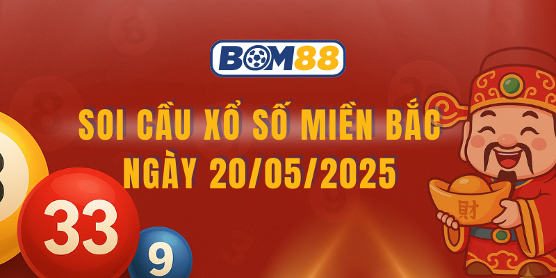 Soi cầu và dự đoán kết quả XSMB 20/05/2025 BOM88