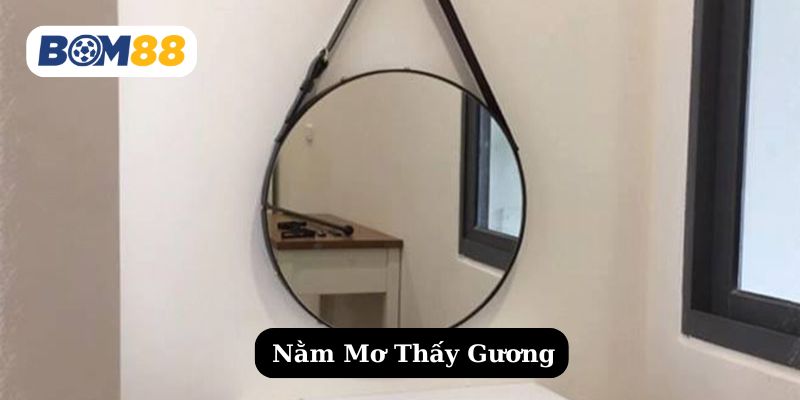 Giải Mã Giấc Mơ Thấy Gương - Điềm Báo Tốt Hay Xấu? BOM88
