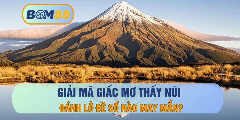 Mơ thấy núi báo hiệu điều gì? Giải mã cảnh tượng liên quan tại BOM88 BOM88