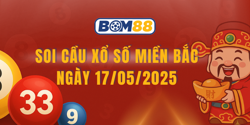 Soi cầu và dự đoán kết quả XSMB 17/05/2025 BOM88