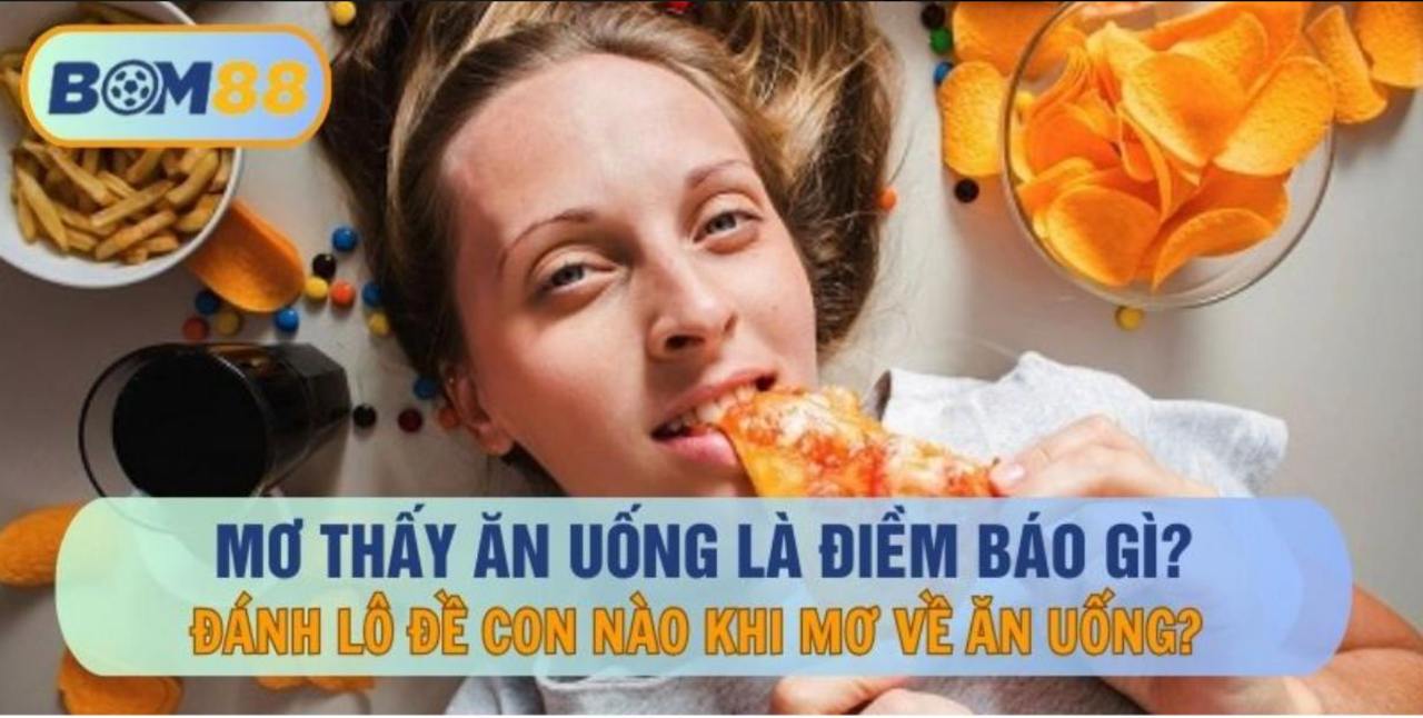 Mơ thấy ăn uống là điểm báo gì ? Cùng BOM88 giải mã giấc mơ ẩn chứa con số may mắn BOM88