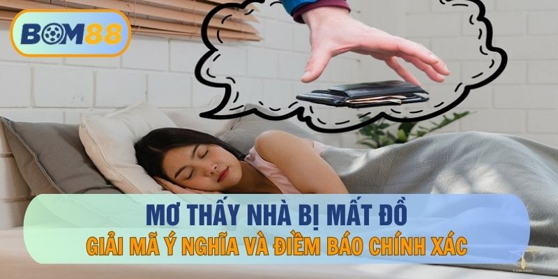 Mơ thấy nhà bị mất đồ - Giải mã ý nghĩa, điềm báo chính xác tại nhà cái BOM88 BOM88
