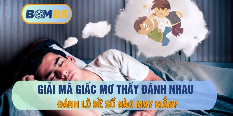 Giải mã giấc mơ thấy đánh nhau và con số thần tài cho lô thủ BOM88