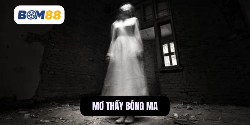 Ý Nghĩa Giấc Mơ Thấy Bóng Ma Cùng Những Con Số May Mắn BOM88