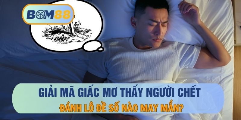 Giải nghĩa hiện tượng mơ thấy người chết và con số liên quan tại nhà cái BOM88 BOM88
