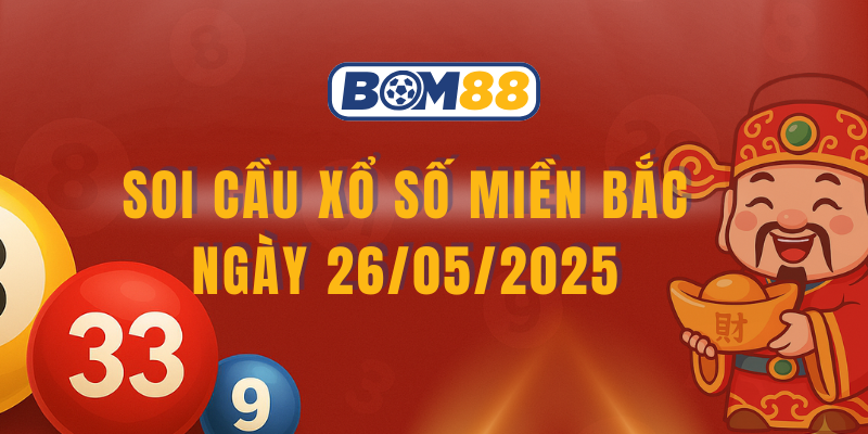 Soi cầu XSMB 26/05/2025 – Dự đoán xổ số miền Bắc chính xác hôm nay BOM88