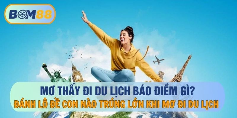 Mơ thấy du lịch báo điềm gì? Giấc mơ ẩn chứa con số may mắn nào tại nhà cái BOM88 BOM88