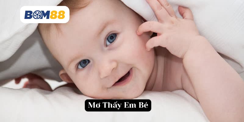 Giấc mơ em bé - Kết nối tiềm thức và con số may mắn cho cuộc sống BOM88