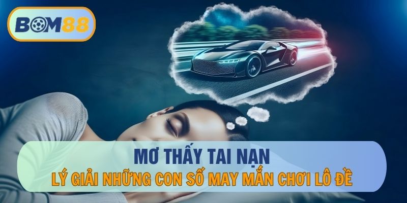 Mơ thấy tai nạn thì đánh con gì ? Cùng BOM88 giải mã giấc mơ lô đề BOM88