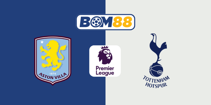 Soi kèo bóng đá Ngoại Hạng Anh Aston Villa vs Tottenham 01h30 ngày 17/05/2025  BOM88