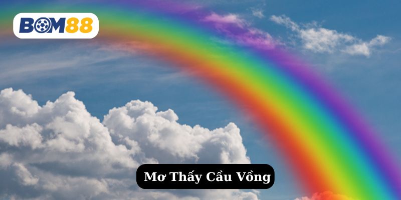 Mơ Thấy Cầu Vòng - Điềm Lành Gõ Cửa Cùng Con Số Tài Lộc BOM88