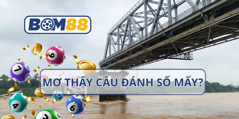 Mơ thấy cầu – Giải mã điềm báo và con số may mắn tại nhà cái BOM88 BOM88