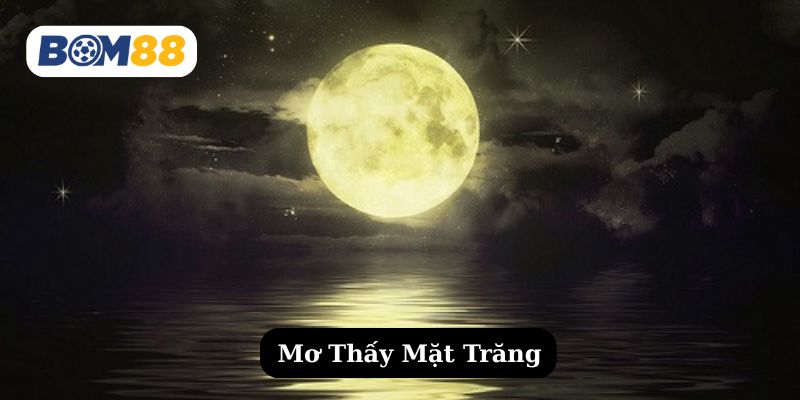Mơ thấy mặt trăng là tốt hay xấu ? Giải mã giấc mơ cùng Bom88 BOM88