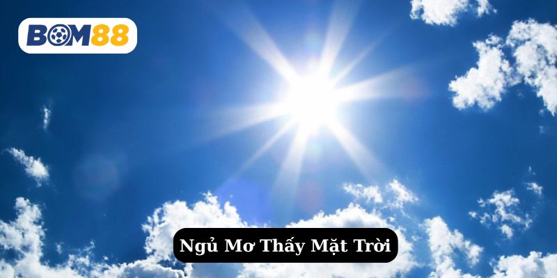 Giấc mơ thấy mặt trời dự báo điềm gì ? Giải mã giấc mơ tại Bom88 BOM88